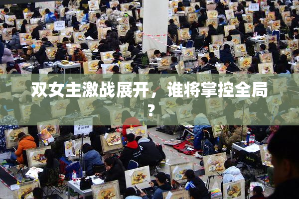 双女主激战展开，谁将掌控全局？