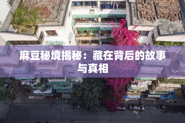 麻豆秘境揭秘：藏在背后的故事与真相