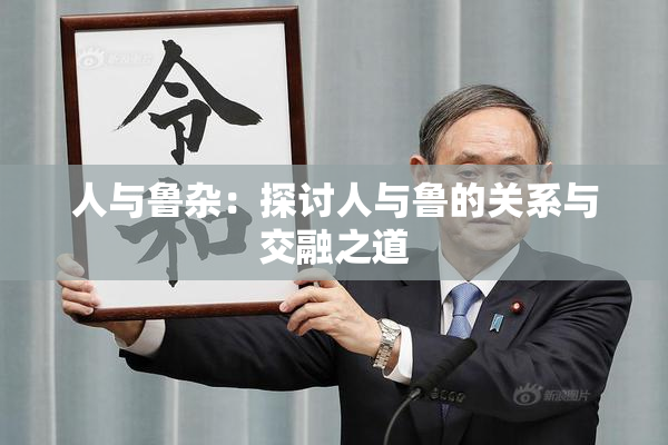 人与鲁杂：探讨人与鲁的关系与交融之道