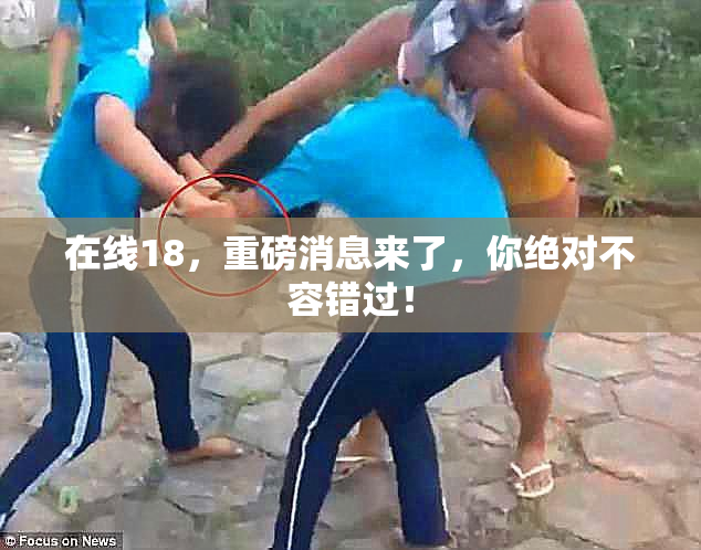 在线18，重磅消息来了，你绝对不容错过！