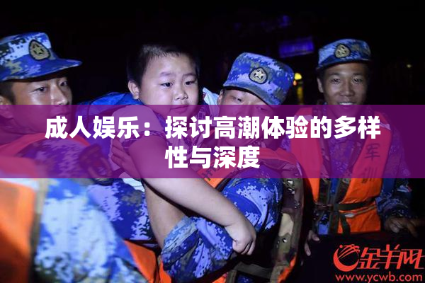 成人娱乐：探讨高潮体验的多样性与深度