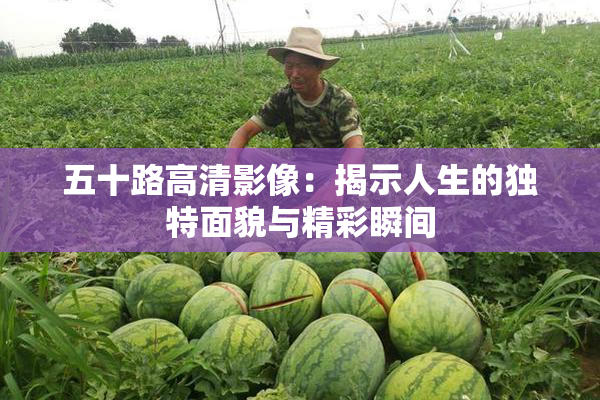 五十路高清影像：揭示人生的独特面貌与精彩瞬间