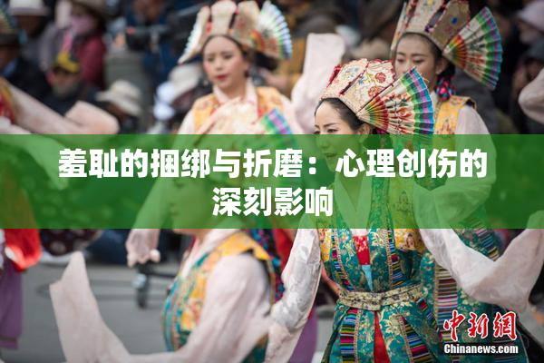 羞耻的捆绑与折磨：心理创伤的深刻影响
