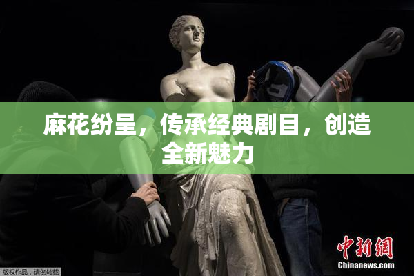 麻花纷呈，传承经典剧目，创造全新魅力