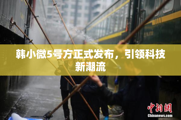 韩小微5号方正式发布，引领科技新潮流
