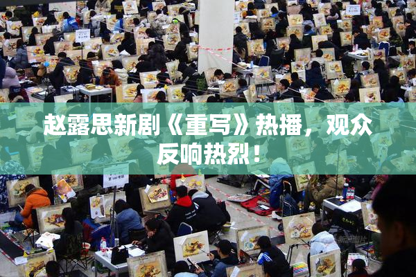 赵露思新剧《重写》热播，观众反响热烈！