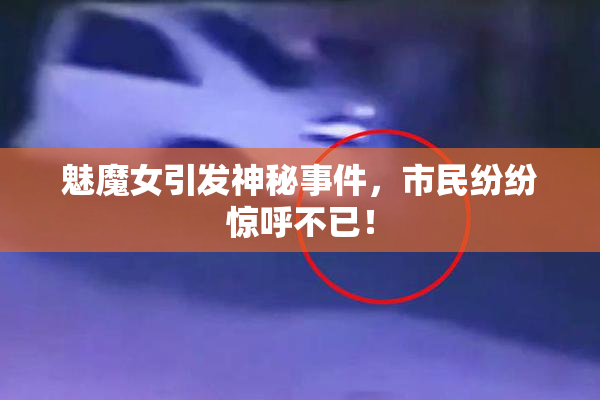 魅魔女引发神秘事件，市民纷纷惊呼不已！