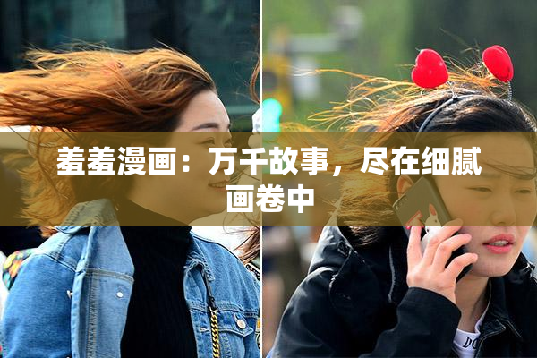 羞羞漫画：万千故事，尽在细腻画卷中