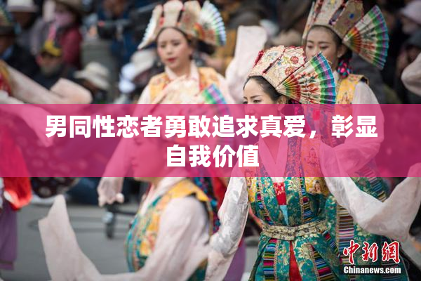 男同性恋者勇敢追求真爱，彰显自我价值