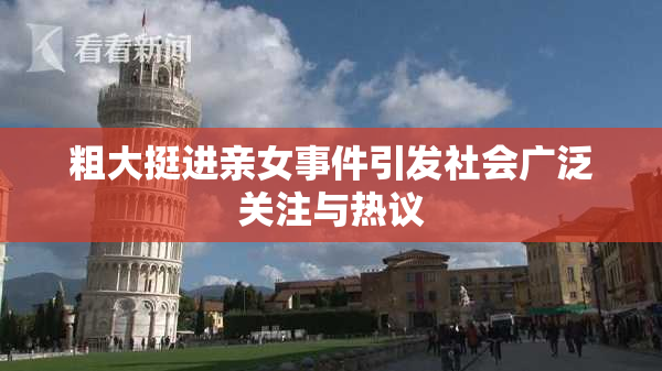 粗大挺进亲女事件引发社会广泛关注与热议