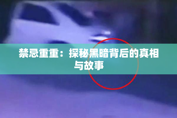 禁忌重重：探秘黑暗背后的真相与故事