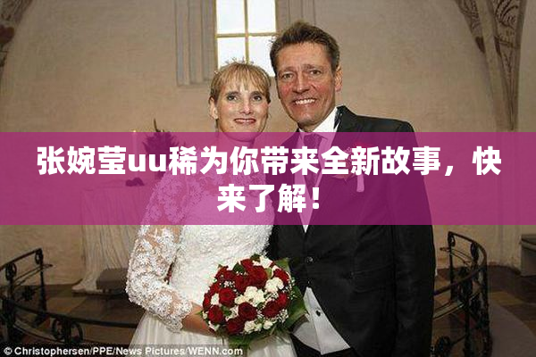 张婉莹uu稀为你带来全新故事，快来了解！