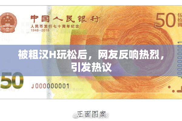 被粗汉H玩松后，网友反响热烈，引发热议