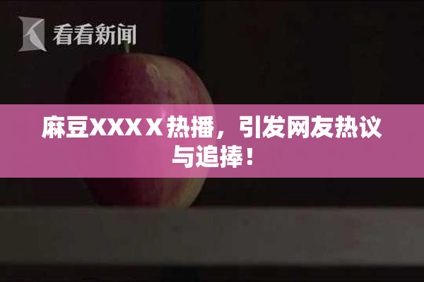 麻豆XXXⅩ热播，引发网友热议与追捧！