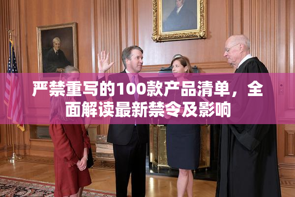 严禁重写的100款产品清单，全面解读最新禁令及影响