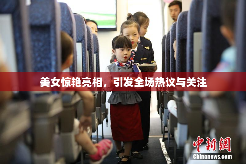 美女惊艳亮相，引发全场热议与关注