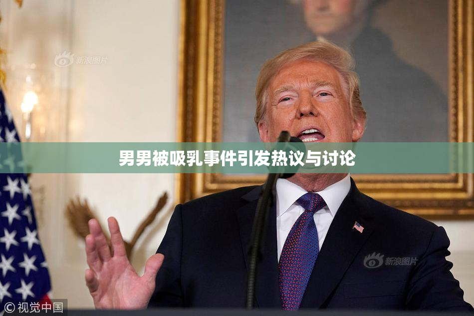男男被吸乳事件引发热议与讨论