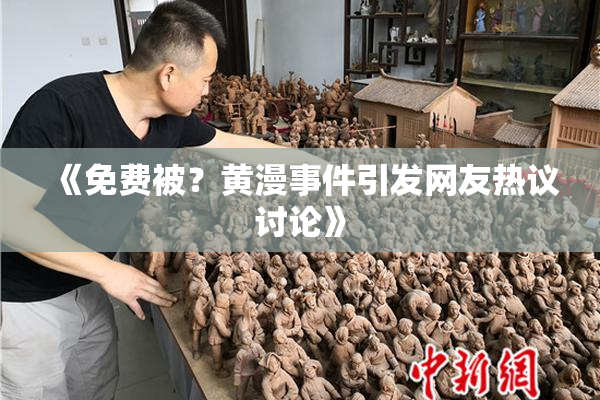 《免费被？黄漫事件引发网友热议讨论》