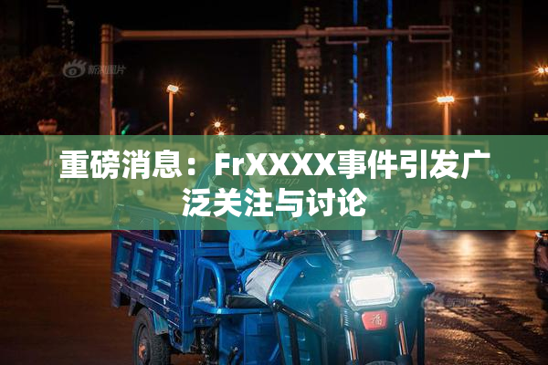 重磅消息：FrXXXX事件引发广泛关注与讨论