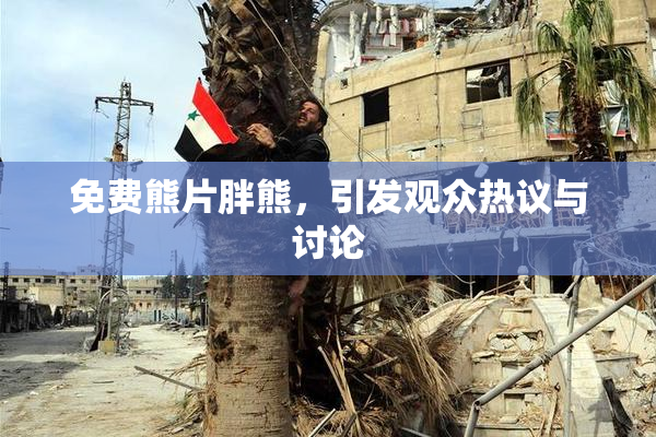 免费熊片胖熊，引发观众热议与讨论