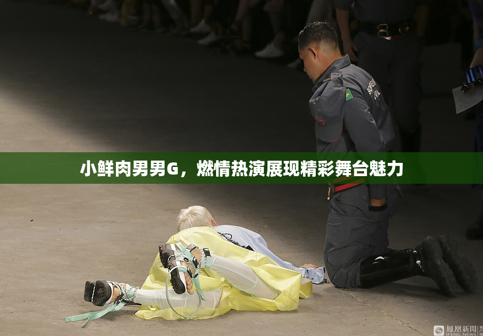 小鲜肉男男G，燃情热演展现精彩舞台魅力
