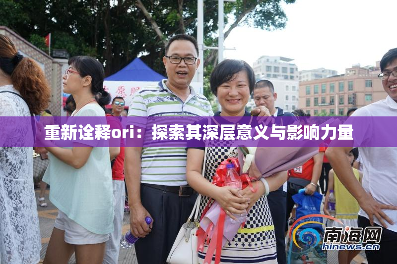 重新诠释ori：探索其深层意义与影响力量
