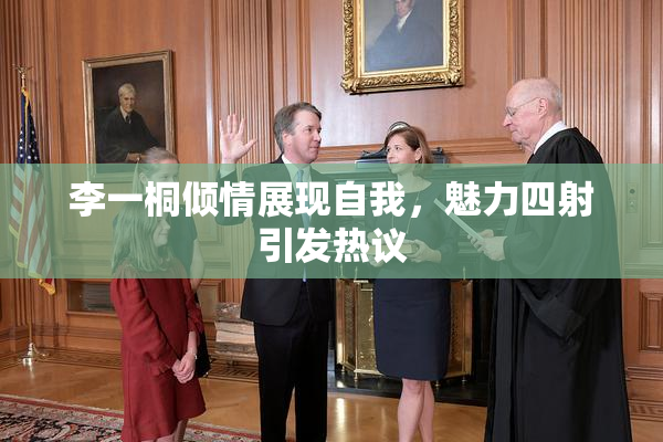 李一桐倾情展现自我，魅力四射引发热议