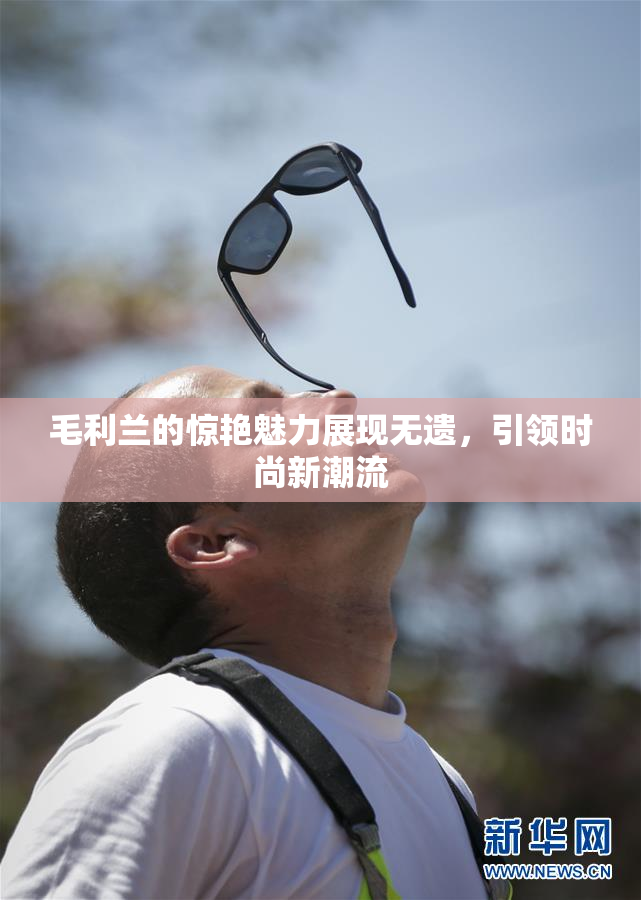 毛利兰的惊艳魅力展现无遗，引领时尚新潮流