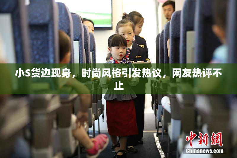 小S货边现身，时尚风格引发热议，网友热评不止