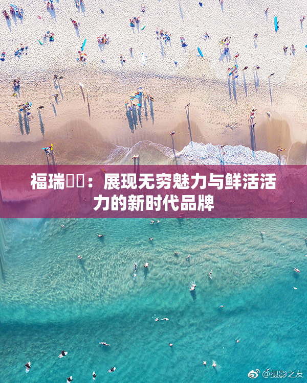 福瑞涊涊：展现无穷魅力与鲜活活力的新时代品牌