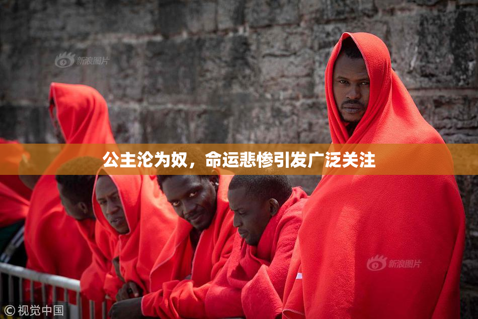 公主沦为奴，命运悲惨引发广泛关注