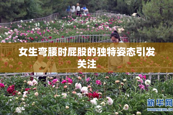 女生弯腰时屁股的独特姿态引发关注