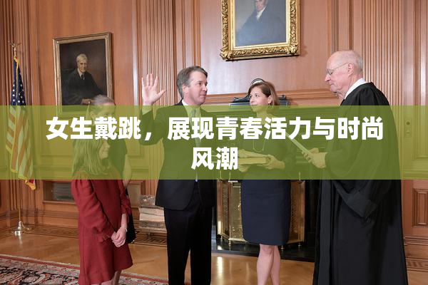 女生戴跳，展现青春活力与时尚风潮