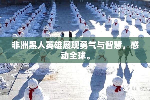 非洲黑人英雄展现勇气与智慧，感动全球。