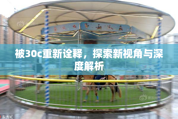 被30c重新诠释，探索新视角与深度解析