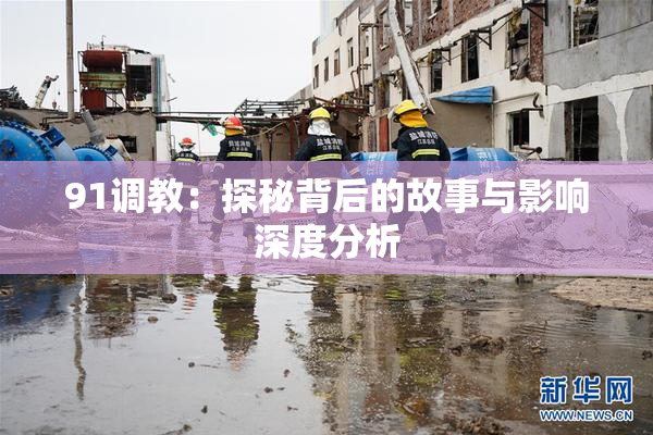 91调教：探秘背后的故事与影响深度分析