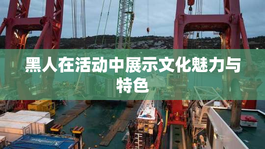 黑人在活动中展示文化魅力与特色