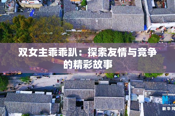 双女主乖乖趴：探索友情与竞争的精彩故事