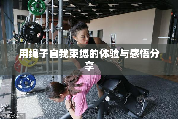 用绳子自我束缚的体验与感悟分享