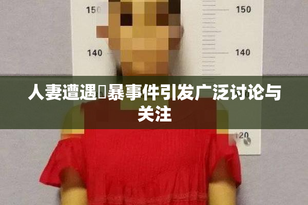 人妻遭遇強暴事件引发广泛讨论与关注