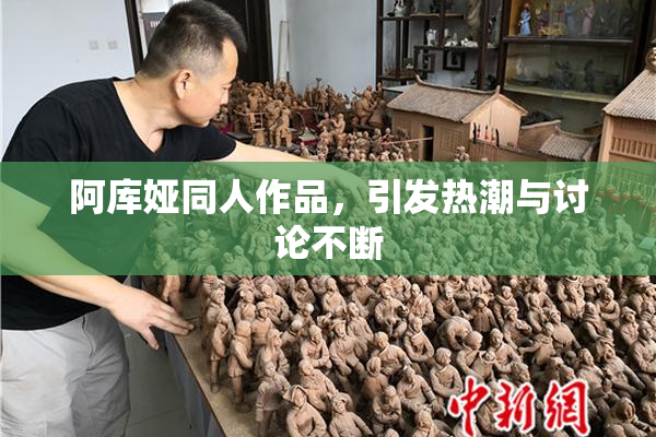 阿库娅同人作品，引发热潮与讨论不断