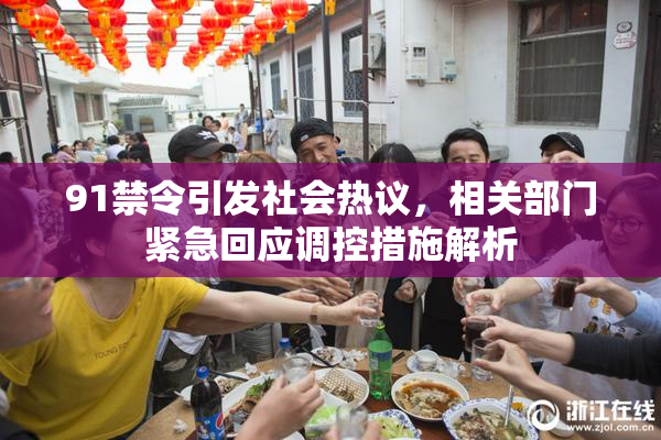 91禁令引发社会热议，相关部门紧急回应调控措施解析