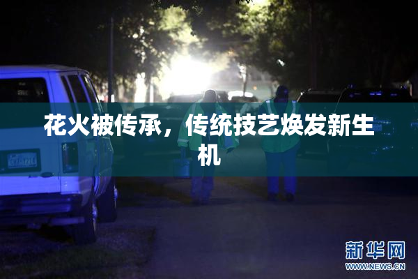 花火被传承，传统技艺焕发新生机