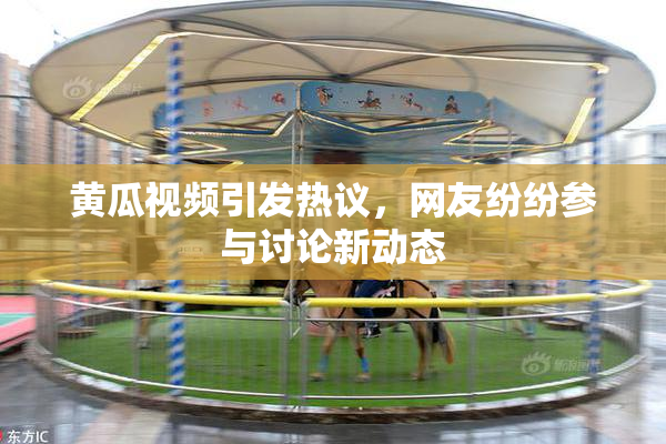 黄瓜视频引发热议，网友纷纷参与讨论新动态