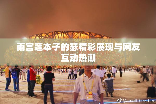 雨宫莲本子的瑟精彩展现与网友互动热潮