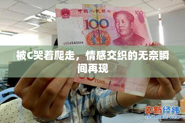 被C哭着爬走，情感交织的无奈瞬间再现
