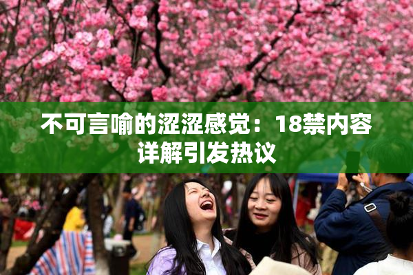 不可言喻的涩涩感觉：18禁内容详解引发热议