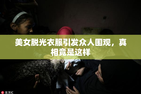 美女脱光衣服引发众人围观，真相竟是这样