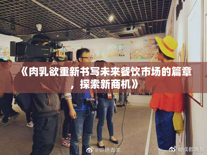 《肉乳欲重新书写未来餐饮市场的篇章，探索新商机》