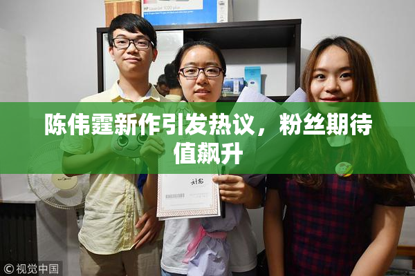 陈伟霆新作引发热议，粉丝期待值飙升